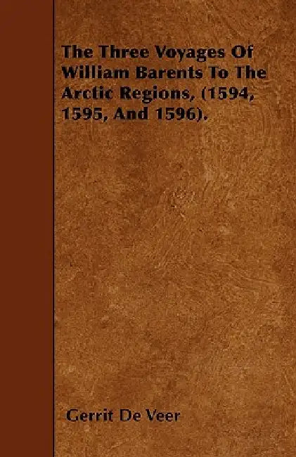 The Three Voyages Of William Barents To The Arctic Regions, (1594, 1595, And 1596). by Gerrit de Veer