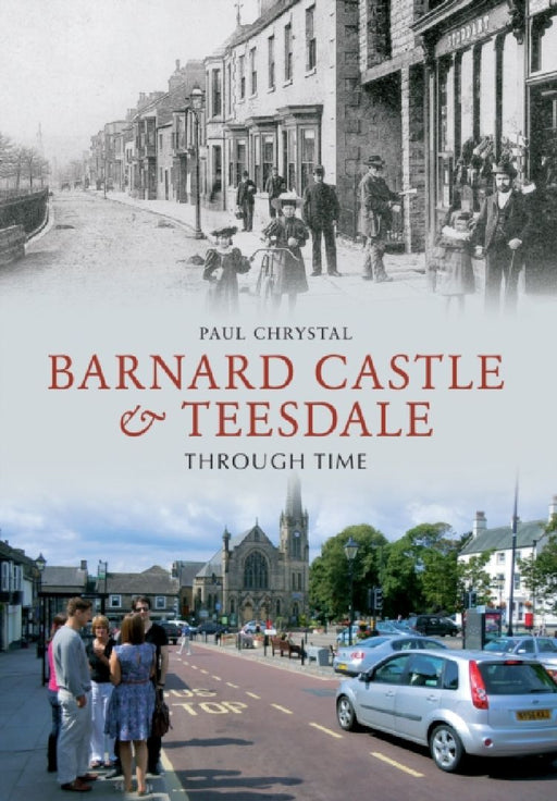 Barnard Castle & Teesdale Through Time by Paul Chrystal