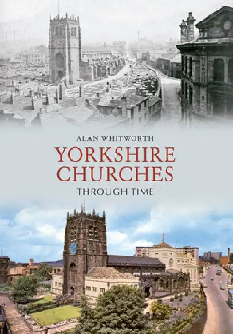Yorkshire Churches Through Time by Alan Whitworth