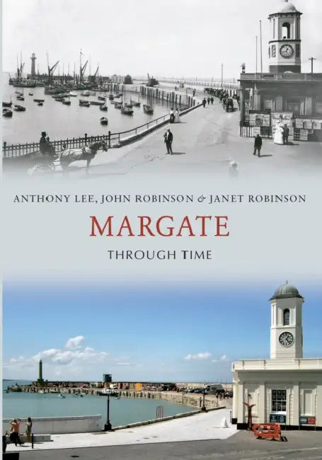 Margate Through Time by Anthony Lee, John Robinson, Janet Robinson
