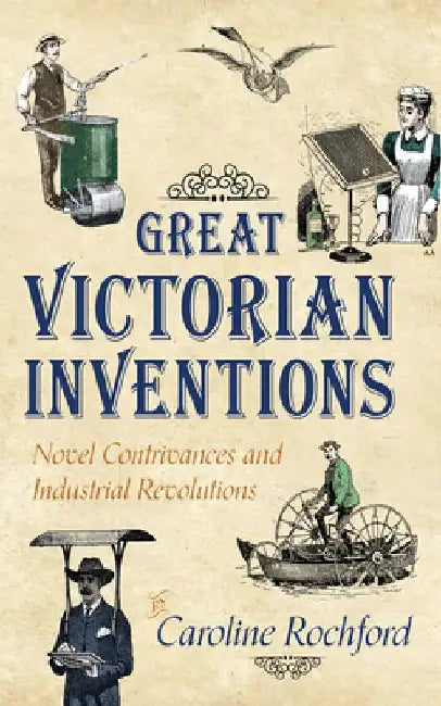 Great Victorian Inventions: Novel Contrivances and Industrial Revolutions by Caroline Rochford