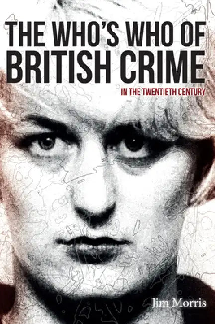 The Who's Who of British Crime: In the Twentieth Century by Jim Morris