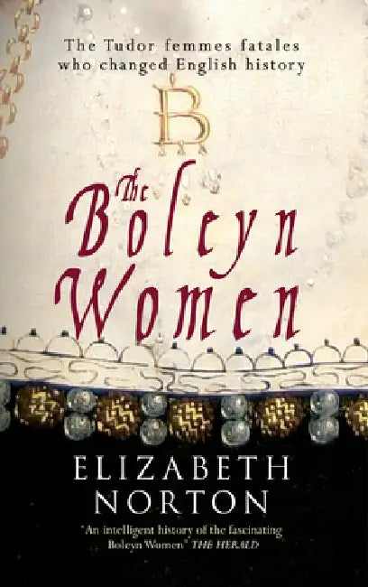 The Boleyn Women: The Tudor Femmes Fatales Who Changed English History by Elizabeth Norton