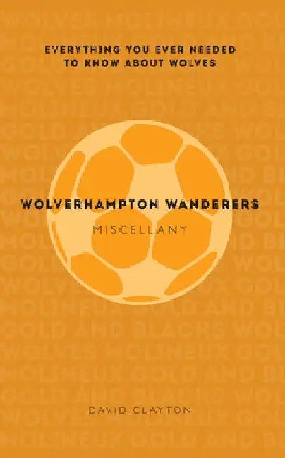 Wolverhampton Wanderers Miscellany: Everything You Ever Needed to Know about Wolves by David Clayton