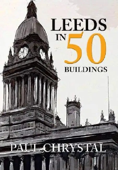 Leeds in 50 Buildings by Paul Chrystal