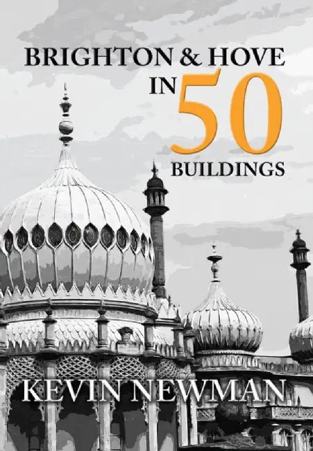 Brighton & Hove in 50 Buildings by Kevin Newman