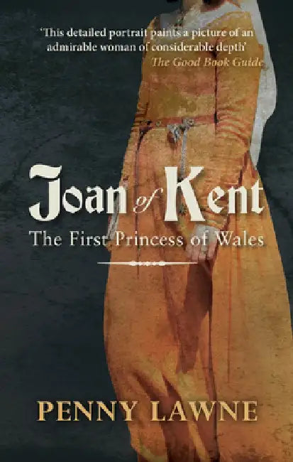Joan of Kent: The First Princess of Wales by Penny Lawne