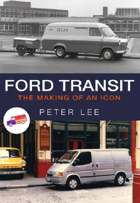 Ford Transit: The Making of an Icon by Peter Lee