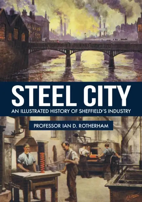 Steel City: An Illustrated History of Sheffield's Industry by Ian D. Rotherham