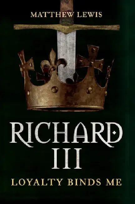 Richard III: Loyalty Binds Me by Matthew Lewis