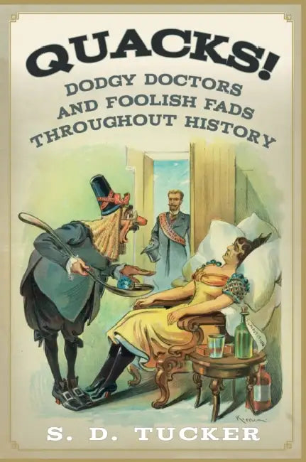 Quacks!: Dodgy Doctors and Foolish Fads Throughout History by S. D. Tucker