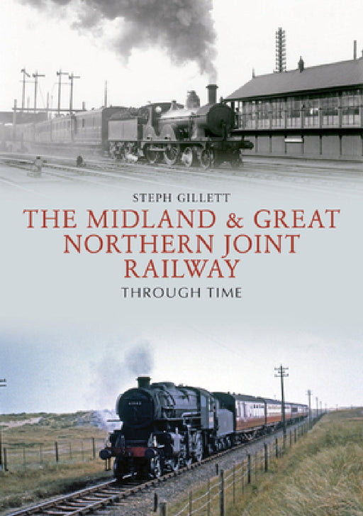 The Midland & Great Northern Joint Railway Through Time by Steph Gillett