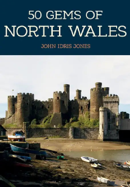 50 Gems of North Wales: The History & Heritage of the Most Iconic Places by John Idris Jones