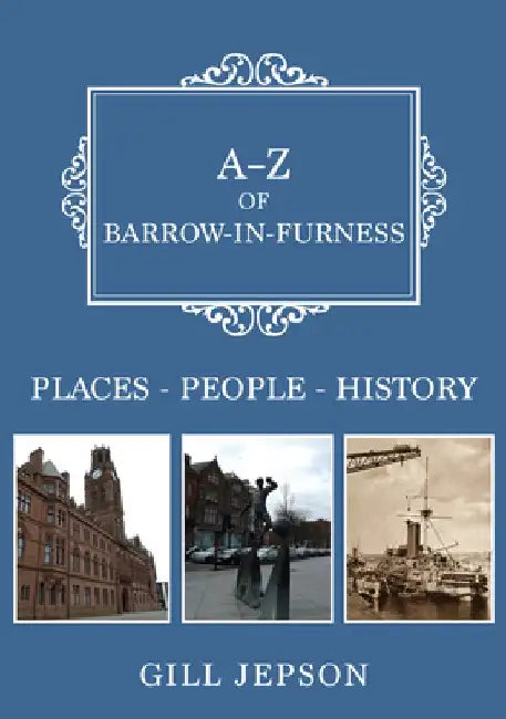 A-Z of Barrow-In-Furness: Places-People-History by Gill Jepson