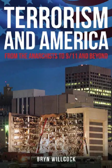 Terrorism and America: From the Anarchists to 9/11 and Beyond by Bryn Willcock