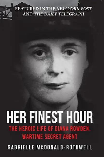 Her Finest Hour: The Heroic Life of Diana Rowden, Wartime Secret Agent by Gabrielle McDonald-Rothwell