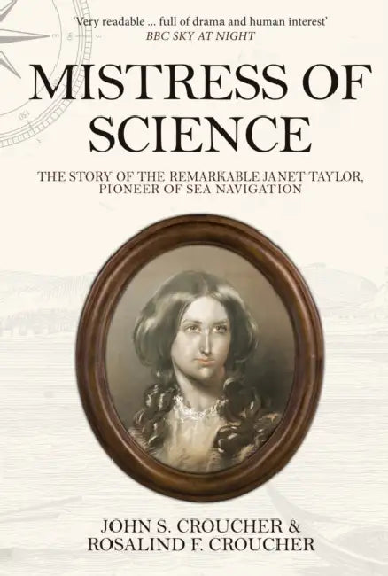 Mistress of Science: The Story of the Remarkable Janet Taylor, Pioneer of Sea Navigation by John S. Croucher, Rosalind F. Croucher