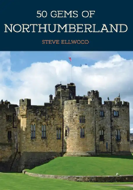 50 Gems of Northumberland: The History & Heritage of the Most Iconic Places by Steve Ellwood