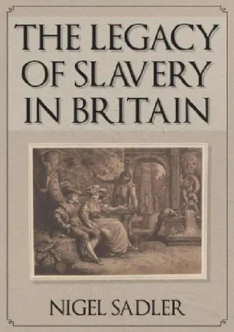 The Legacy of Slavery in Britain by Nigel Sadler