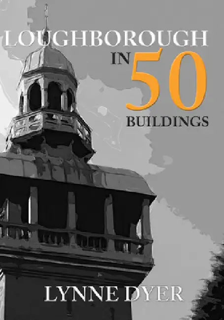 Loughborough in 50 Buildings by Lynne Dyer