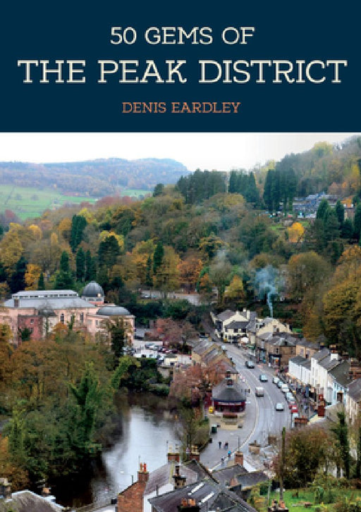 50 Gems of the Peak District: The History & Heritage of the Most Iconic Places by Denis Eardley