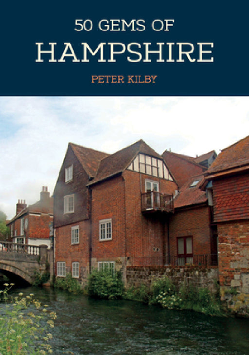 50 Gems of Hampshire: The History & Heritage of the Most Iconic Places by Peter Kilby