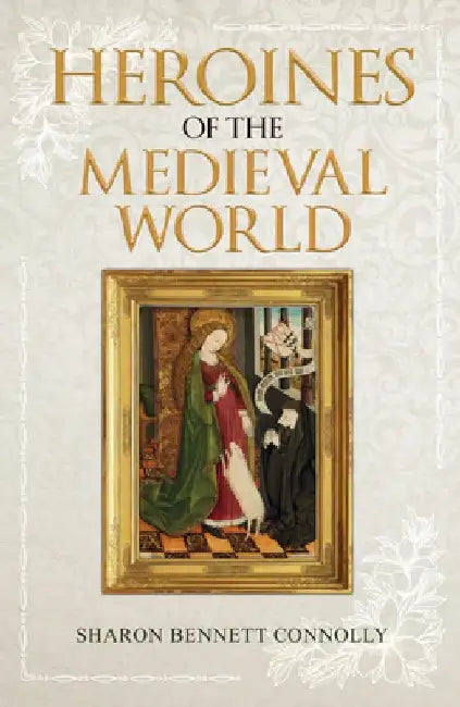 Heroines of the Medieval World by Sharon Bennett Connolly