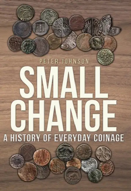 Small Change: A History of Everyday Coinage by Peter Johnson