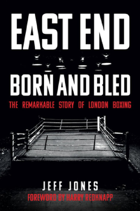 East End Born & Bled: The Remarkable Story of London Boxing