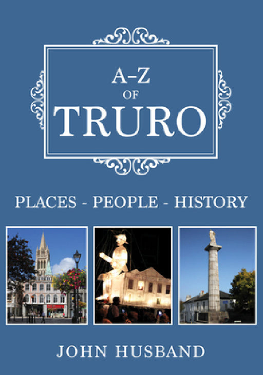 A-Z of Truro: Places-People-History by John Husband