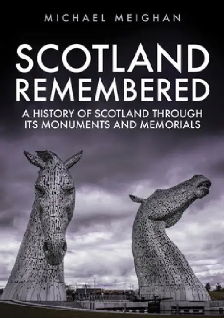 Scotland Remembered: A History of Scotland Through Its Monuments and Memorials by Michael Meighan