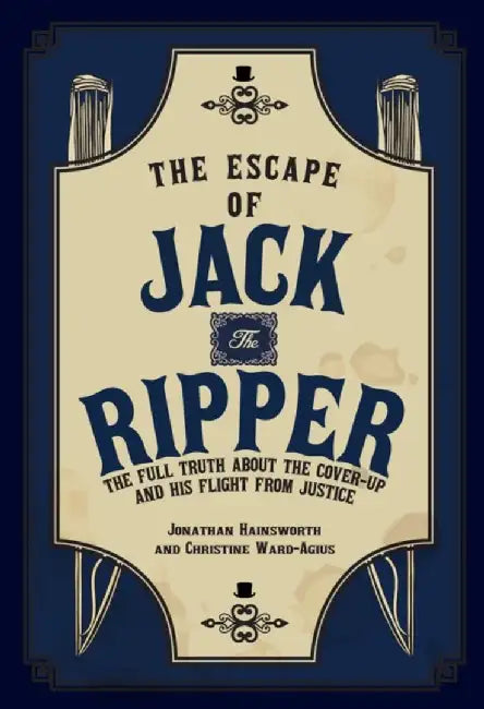 The Escape of Jack the Ripper: The Full Truth about the Cover-Up and His Flight from Justice by Jonathan Hainsworth