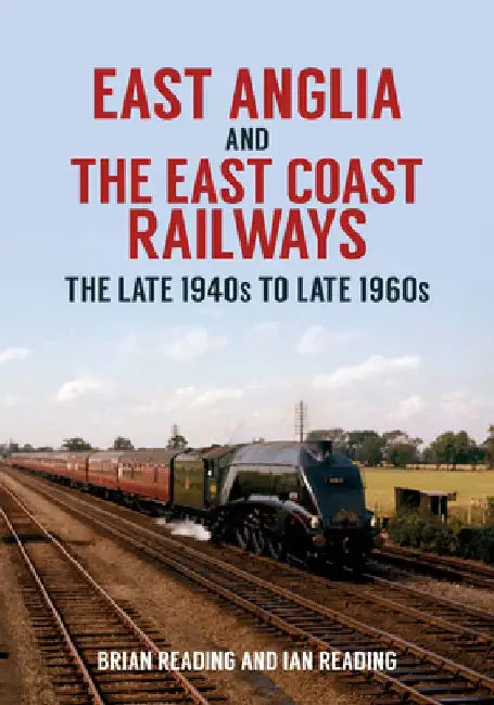 East Anglia and the East Coast Railways: The Late 1940s to Late 1960s by Brian Reading
