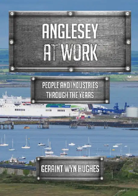 Anglesey at Work: People and Industries Through the Years by Geraint Wyn Hughes