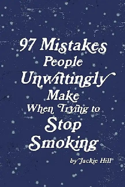 97 Mistakes People Unwittingly Make When Trying to Stop Smoking by Jackie Hill