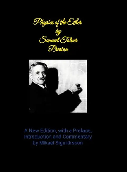 Physics of the Ether by Samuel Tover Preston A New Edition, with a Preface, Introduction and Commentary by Mikael Sigurdrsson by Mikael Sigurdrsson
