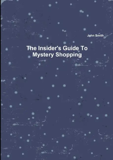The Insider's Guide To Mystery Shopping by John Smith