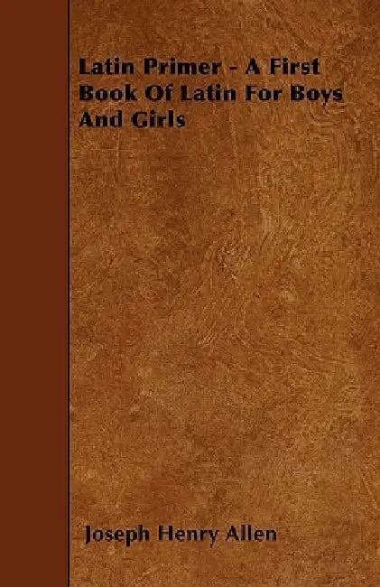 Latin Primer - A First Book Of Latin For Boys And Girls by Joseph Henry Allen