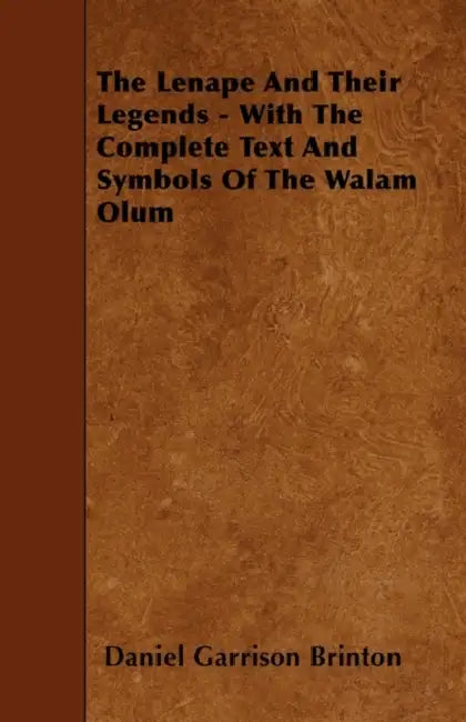 The Lenape and Their Legends - With the Complete Text and Symbols of the Walam Olum by Daniel Garrison Brinton