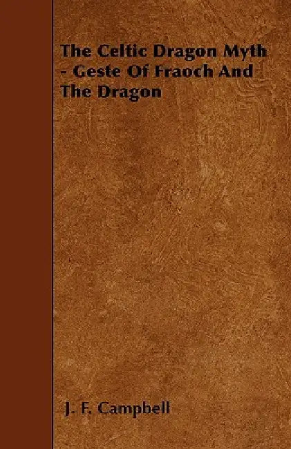 J. F. Campbell's the Celtic Dragon Myth: The Tale of Geste of Fraoch and the Dragon - Illustrated by J. F. Campbell, Rachel Ainslie Grant Duff, George Henderson