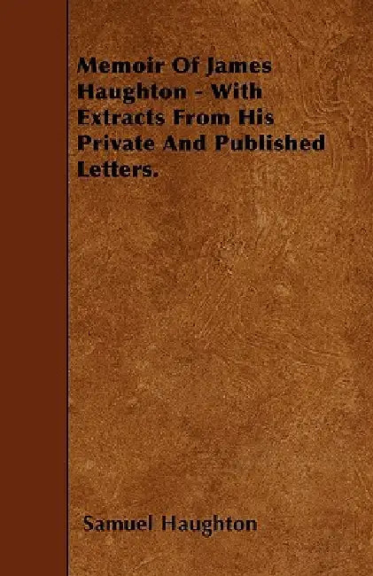 Memoir Of James Haughton - With Extracts From His Private And Published Letters. by Samuel Haughton