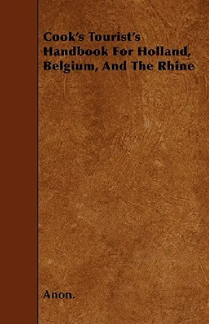 Cook's Tourist's Handbook For Holland, Belgium, And The Rhine by Anon