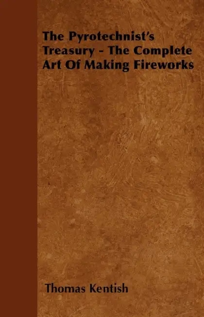 The Pyrotechnist's Treasury - The Complete Art of Making Fireworks by Thomas Kentish