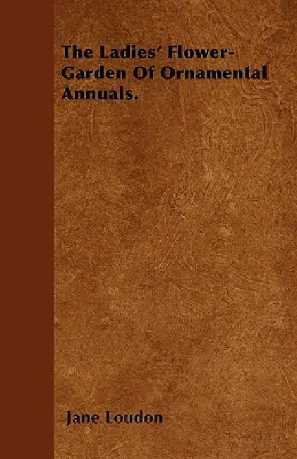 The Ladies' Flower-Garden Of Ornamental Annuals. by Jane Loudon