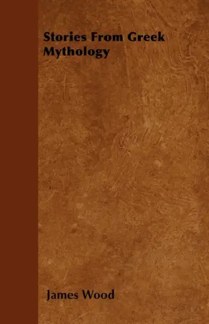 Stories from Greek Mythology by James Wood