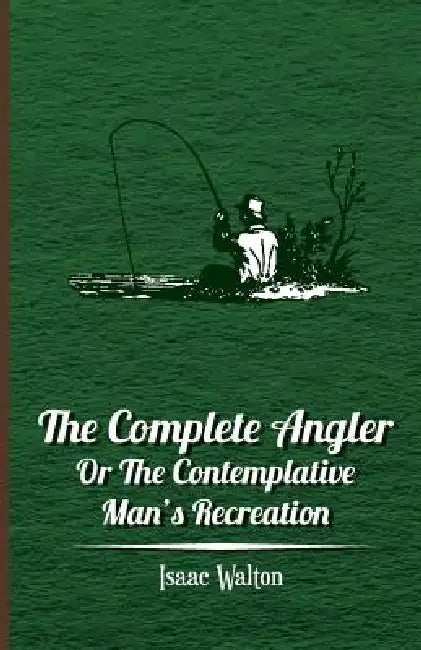 The Complete Angler - Or the Contemplative Man's Recreation by Isaac Walton