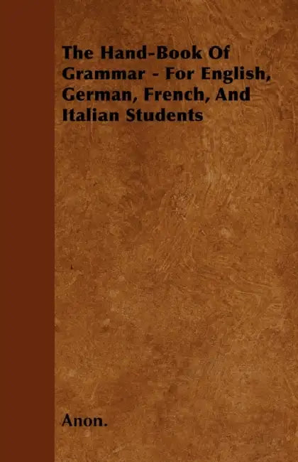 The Hand-Book of Grammar - For English, German, French, and Italian Students by Anon
