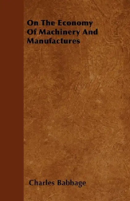 On the Economy of Machinery and Manufactures by Charles Babbage
