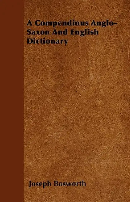 A Compendious Anglo-Saxon And English Dictionary by Joseph Bosworth