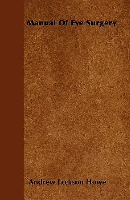 Manual Of Eye Surgery by Andrew Jackson Howe